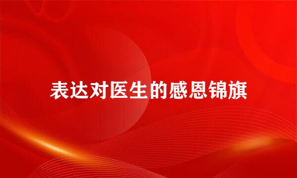 表达对医生的感恩锦旗