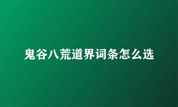 鬼谷八荒道界词条怎么选