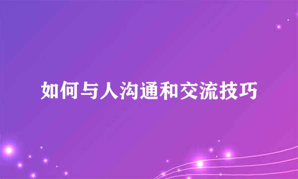 如何与人沟通和交流技巧