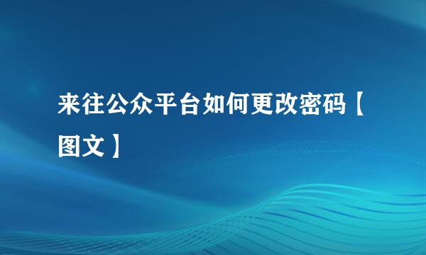 来往公众平台如何更改密码【图文】