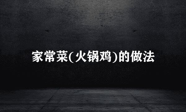 家常菜(火锅鸡)的做法
