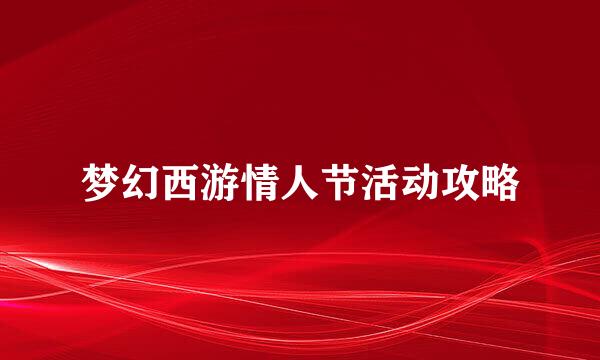 梦幻西游情人节活动攻略