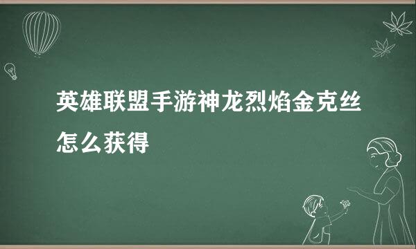 英雄联盟手游神龙烈焰金克丝怎么获得