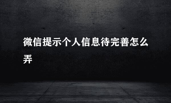 微信提示个人信息待完善怎么弄