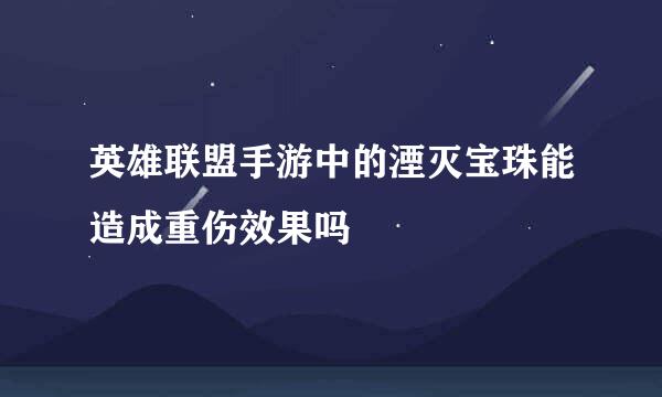 英雄联盟手游中的湮灭宝珠能造成重伤效果吗