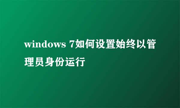 windows 7如何设置始终以管理员身份运行