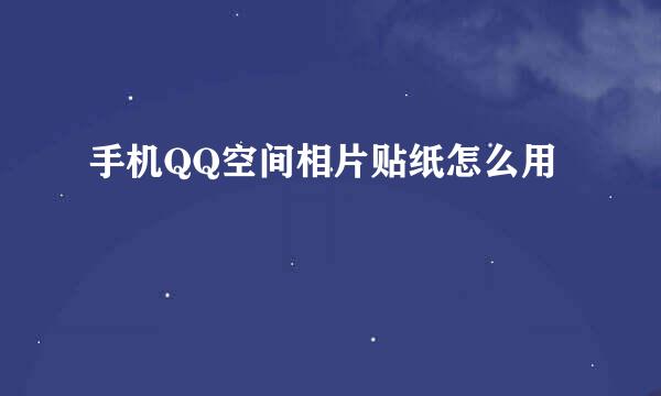 手机QQ空间相片贴纸怎么用