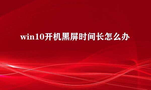 win10开机黑屏时间长怎么办