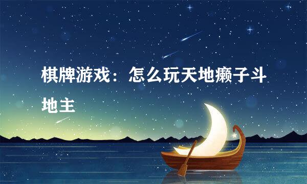 棋牌游戏：怎么玩天地癞子斗地主