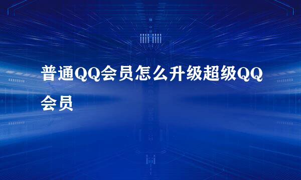 普通QQ会员怎么升级超级QQ会员