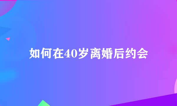 如何在40岁离婚后约会