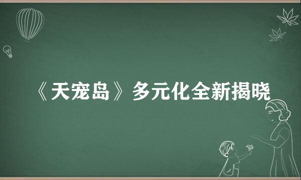 《天宠岛》多元化全新揭晓
