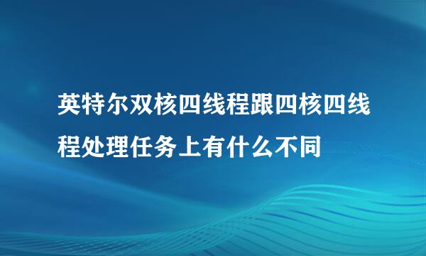 英特尔双核四线程跟四核四线程处理任务上有什么不同