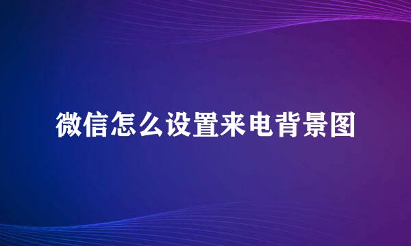 微信怎么设置来电背景图