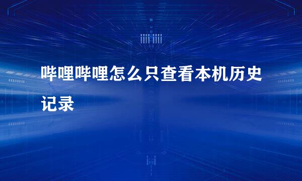 哔哩哔哩怎么只查看本机历史记录