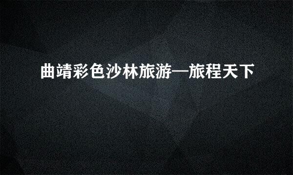 曲靖彩色沙林旅游—旅程天下
