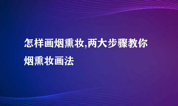 怎样画烟熏妆,两大步骤教你烟熏妆画法