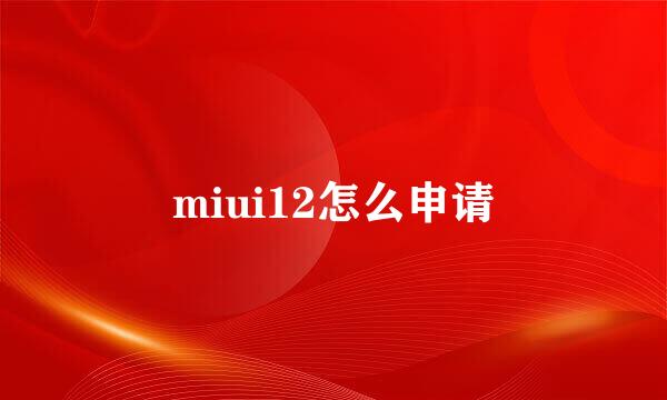 miui12怎么申请