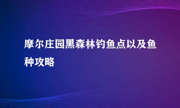 摩尔庄园黑森林钓鱼点以及鱼种攻略