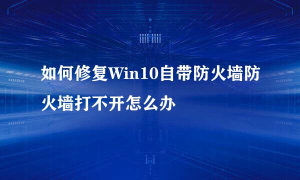 如何修复Win10自带防火墙防火墙打不开怎么办