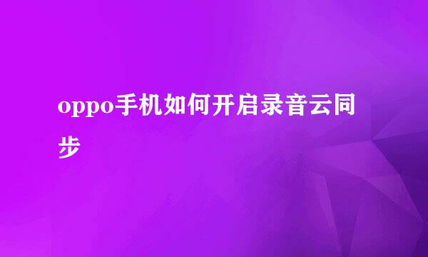 oppo手机如何开启录音云同步