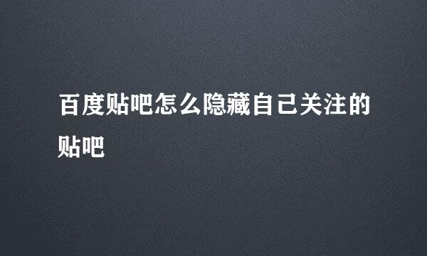 百度贴吧怎么隐藏自己关注的贴吧