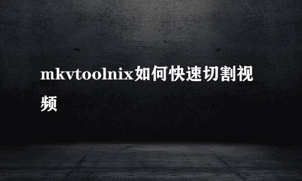 mkvtoolnix如何快速切割视频