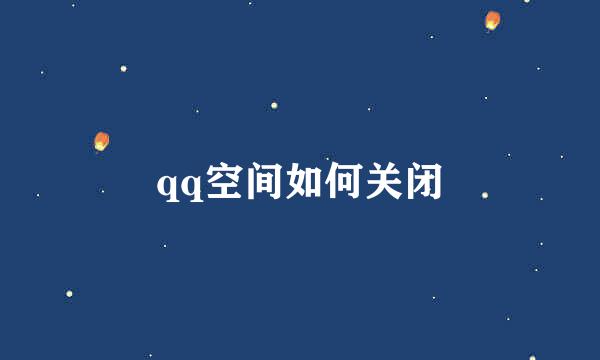 qq空间如何关闭