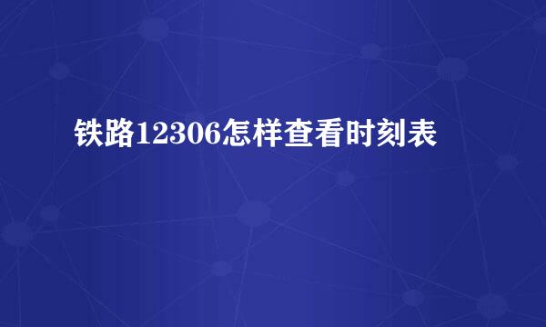 铁路12306怎样查看时刻表