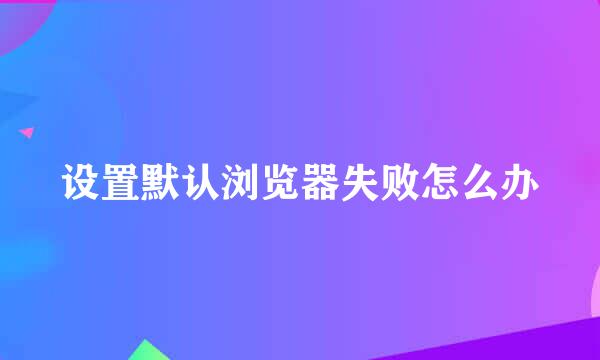 设置默认浏览器失败怎么办