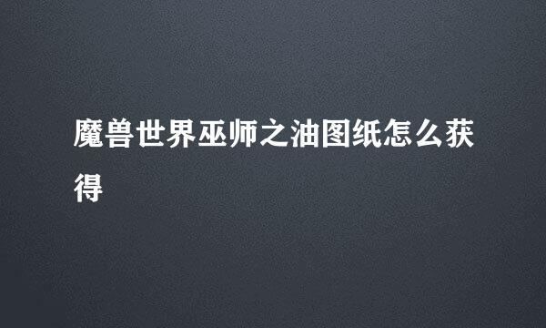 魔兽世界巫师之油图纸怎么获得