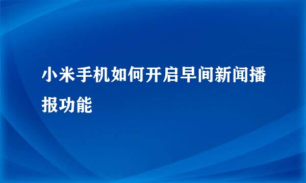 小米手机如何开启早间新闻播报功能