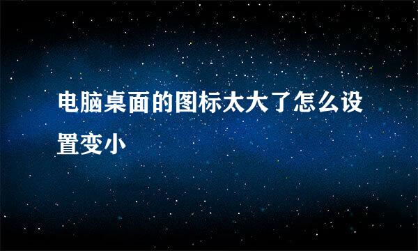 电脑桌面的图标太大了怎么设置变小