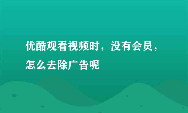 优酷观看视频时，没有会员，怎么去除广告呢