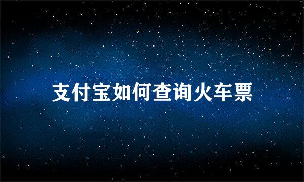 支付宝如何查询火车票