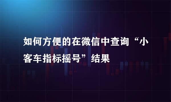 如何方便的在微信中查询“小客车指标摇号”结果