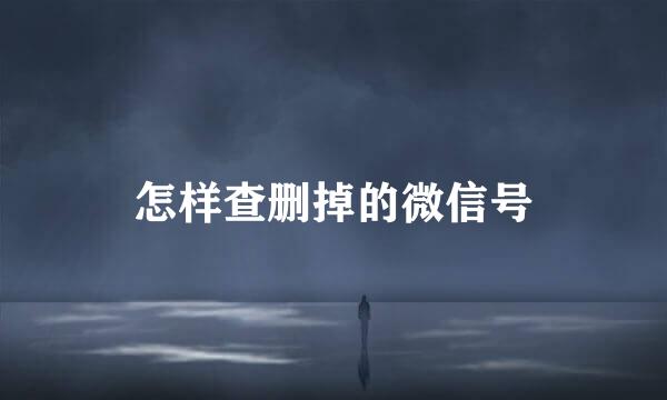 怎样查删掉的微信号