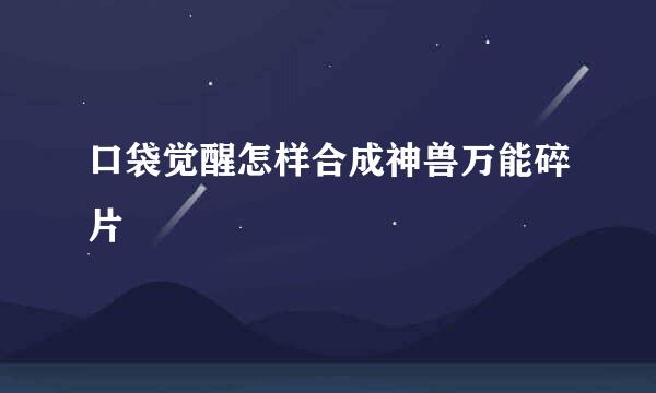 口袋觉醒怎样合成神兽万能碎片