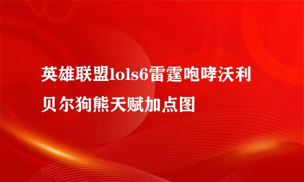 英雄联盟lols6雷霆咆哮沃利贝尔狗熊天赋加点图