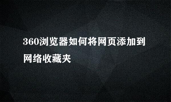 360浏览器如何将网页添加到网络收藏夹