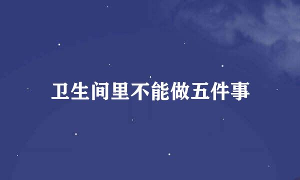 卫生间里不能做五件事