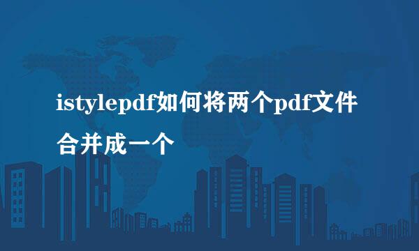 istylepdf如何将两个pdf文件合并成一个