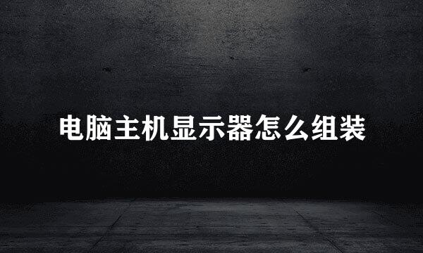 电脑主机显示器怎么组装