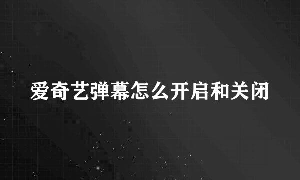 爱奇艺弹幕怎么开启和关闭