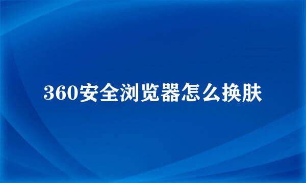 360安全浏览器怎么换肤