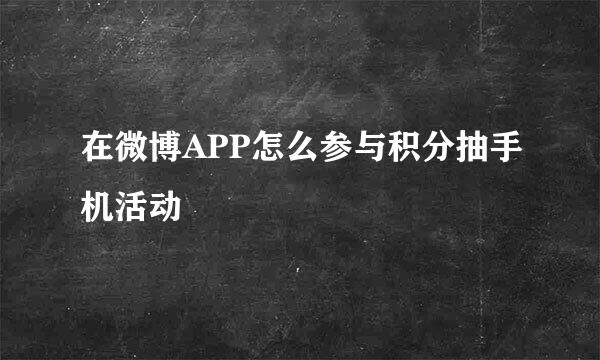 在微博APP怎么参与积分抽手机活动
