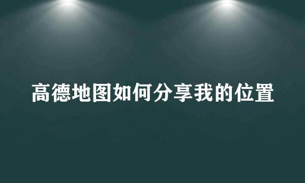 高德地图如何分享我的位置
