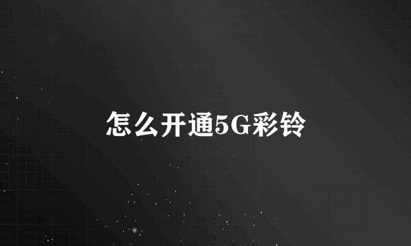 怎么开通5G彩铃