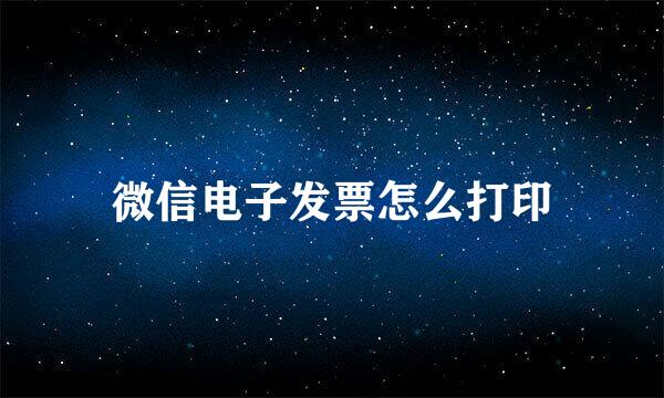 微信电子发票怎么打印