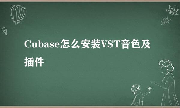 Cubase怎么安装VST音色及插件